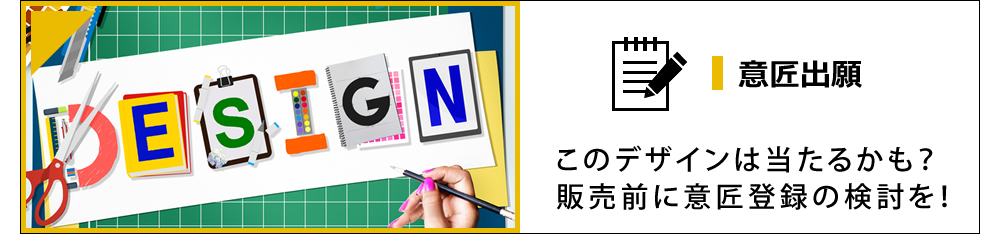 意匠出願 このデザインは当たるかも?販売前に意匠登録の検討を!
